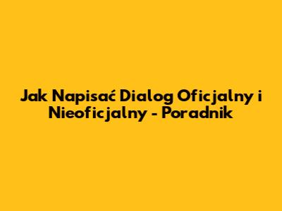 Jak Napisać Dialog Oficjalny i Nieoficjalny - Poradnik