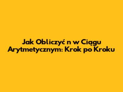 Jak Obliczyć 'n' w Ciągu Arytmetycznym: Krok po Kroku