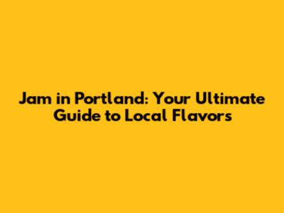 Jam in Portland: Your Ultimate Guide to Local Flavors