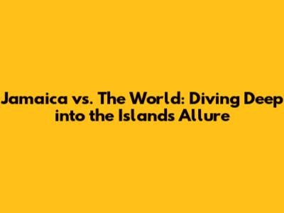 Jamaica vs. The World: Diving Deep into the Island's Allure