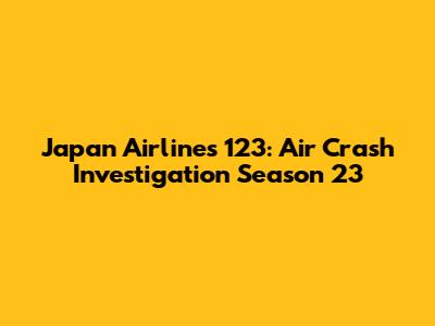Japan Airlines 123: Air Crash Investigation Season 23