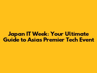 Japan IT Week: Your Ultimate Guide to Asia's Premier Tech Event