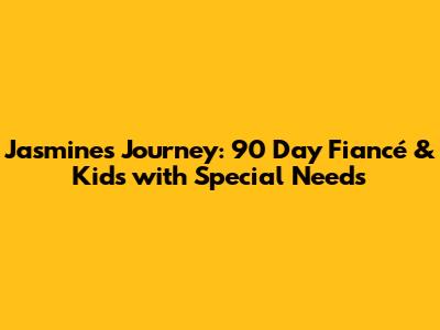 Jasmine's Journey: '90 Day Fiancé' & Kids with Special Needs