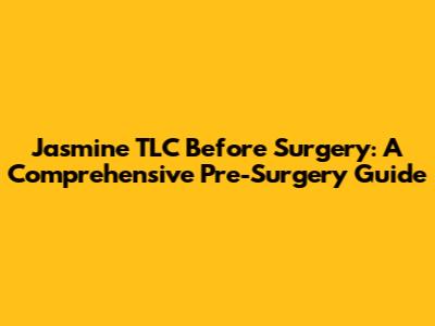 Jasmine TLC Before Surgery: A Comprehensive Pre-Surgery Guide