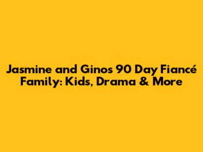 Jasmine and Gino's 90 Day Fiancé Family: Kids, Drama & More