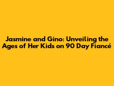 Jasmine and Gino: Unveiling the Ages of Her Kids on 90 Day Fiancé