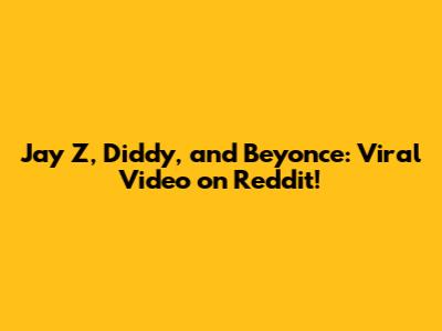 Jay Z, Diddy, and Beyonce: Viral Video on Reddit!