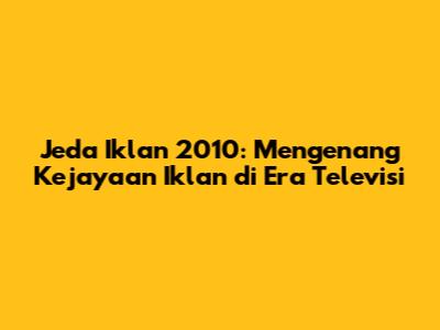 Jeda Iklan 2010: Mengenang Kejayaan Iklan di Era Televisi