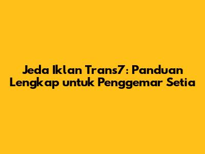Jeda Iklan Trans7: Panduan Lengkap untuk Penggemar Setia