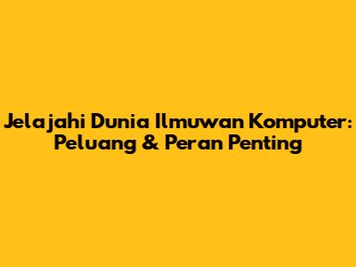 Jelajahi Dunia Ilmuwan Komputer: Peluang & Peran Penting