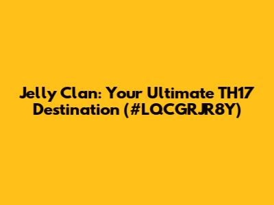 Jelly Clan: Your Ultimate TH17 Destination (#LQCGRJR8Y)