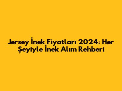 Jersey İnek Fiyatları 2024: Her Şeyiyle İnek Alım Rehberi