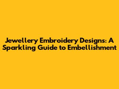 Jewellery Embroidery Designs: A Sparkling Guide to Embellishment
