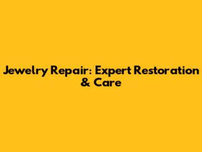 Jewelry Repair: Expert Restoration & Care