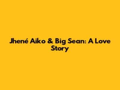 Jhené Aiko & Big Sean: A Love Story