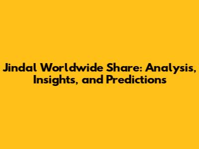 Jindal Worldwide Share: Analysis, Insights, and Predictions