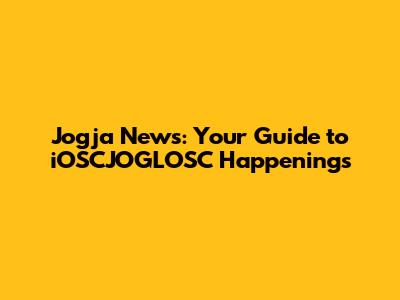 Jogja News: Your Guide to iOSCJOGLOSC Happenings
