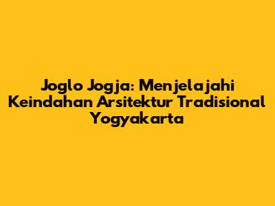 Joglo Jogja: Menjelajahi Keindahan Arsitektur Tradisional Yogyakarta