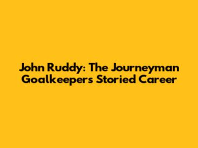 John Ruddy: The Journeyman Goalkeeper's Storied Career