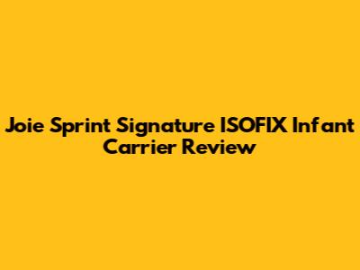 Joie Sprint Signature ISOFIX Infant Carrier Review