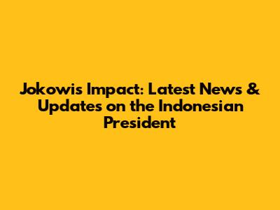 Jokowi's Impact: Latest News & Updates on the Indonesian President