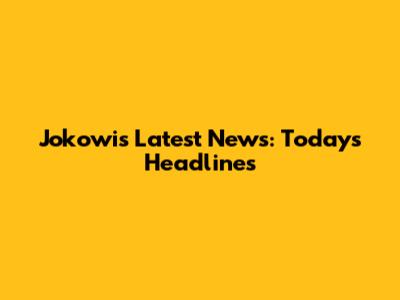Jokowi's Latest News: Today's Headlines