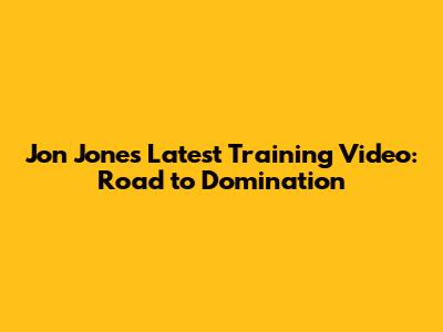 Jon Jones Latest Training Video: Road to Domination