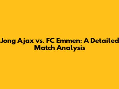 Jong Ajax vs. FC Emmen: A Detailed Match Analysis