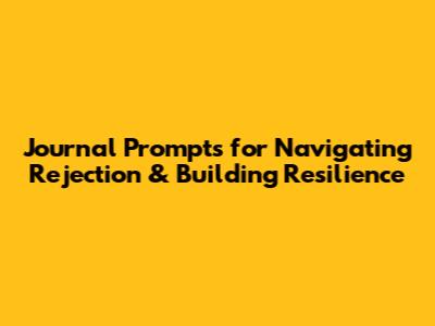 Journal Prompts for Navigating Rejection & Building Resilience