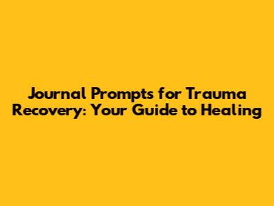 Journal Prompts for Trauma Recovery: Your Guide to Healing
