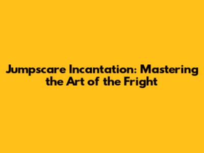 Jumpscare Incantation: Mastering the Art of the Fright