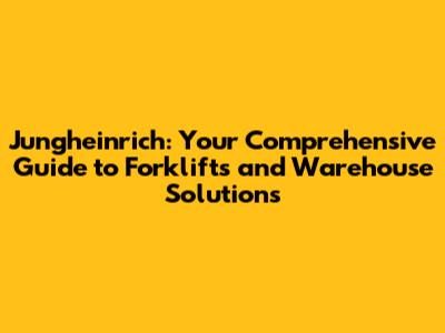 Jungheinrich: Your Comprehensive Guide to Forklifts and Warehouse Solutions