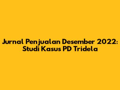Jurnal Penjualan Desember 2022: Studi Kasus PD Tridela
