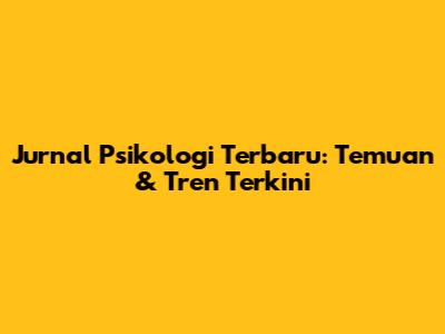 Jurnal Psikologi Terbaru: Temuan & Tren Terkini