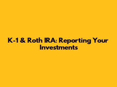 K-1 & Roth IRA: Reporting Your Investments