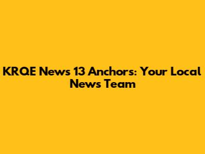KRQE News 13 Anchors: Your Local News Team