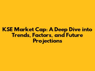 KSE Market Cap: A Deep Dive into Trends, Factors, and Future Projections