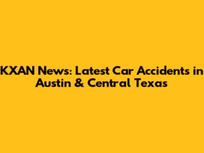 KXAN News: Latest Car Accidents in Austin & Central Texas