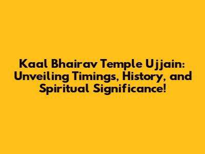 Kaal Bhairav Temple Ujjain: Unveiling Timings, History, and Spiritual Significance!