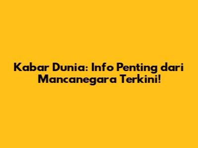 Kabar Dunia: Info Penting dari Mancanegara Terkini!