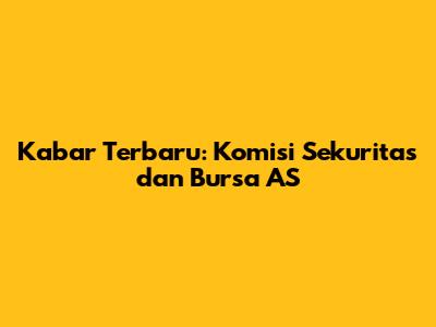 Kabar Terbaru: Komisi Sekuritas dan Bursa AS