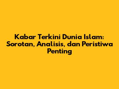 Kabar Terkini Dunia Islam: Sorotan, Analisis, dan Peristiwa Penting