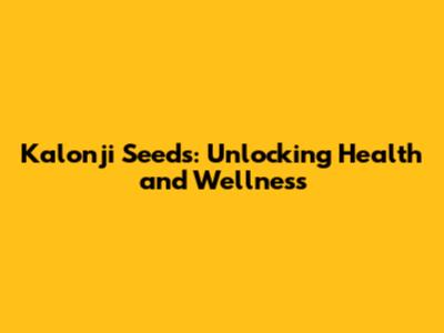 Kalonji Seeds: Unlocking Health and Wellness