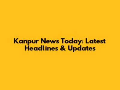 Kanpur News Today: Latest Headlines & Updates