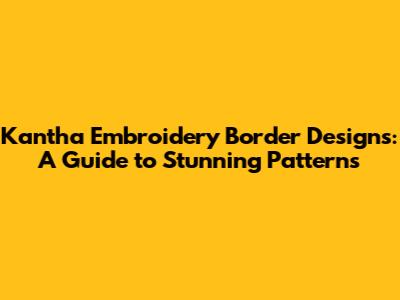 Kantha Embroidery Border Designs: A Guide to Stunning Patterns