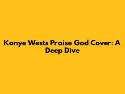 Kanye West's 'Praise God' Cover: A Deep Dive