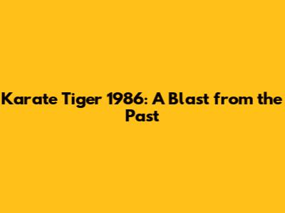 Karate Tiger 1986: A Blast from the Past
