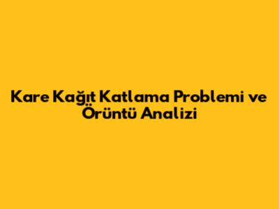 Kare Kağıt Katlama Problemi ve Örüntü Analizi