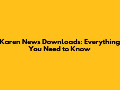 Karen News Downloads: Everything You Need to Know