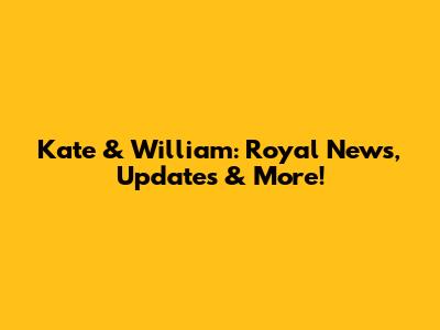 Kate & William: Royal News, Updates & More!